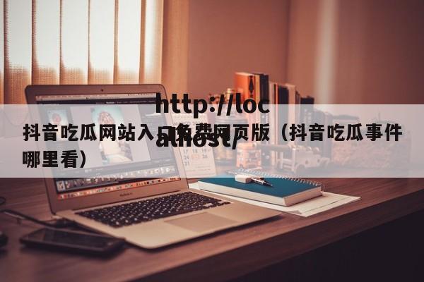 抖音吃瓜网站入口免费网页版（抖音吃瓜事件哪里看）