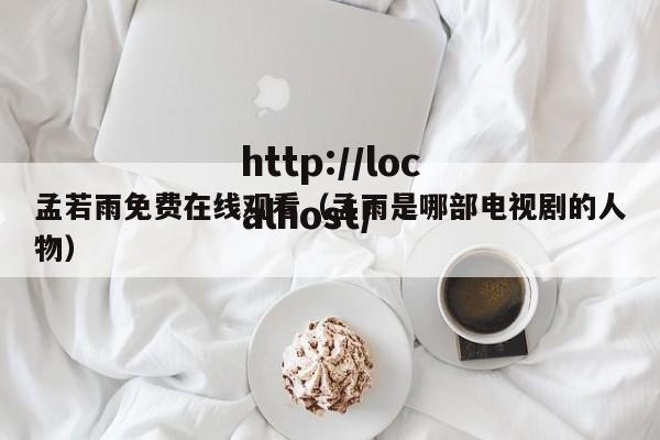孟若雨免费在线观看（孟雨是哪部电视剧的人物）