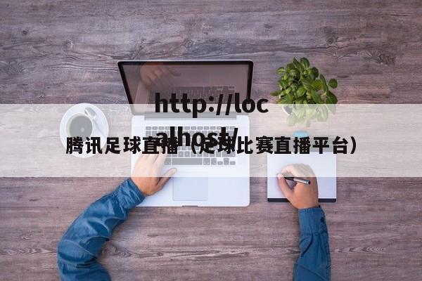腾讯足球直播（足球比赛直播平台）
