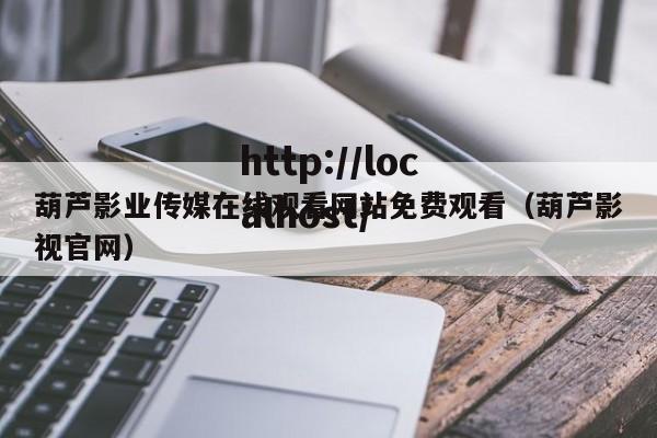 葫芦影业传媒在线观看网站免费观看（葫芦影视官网）