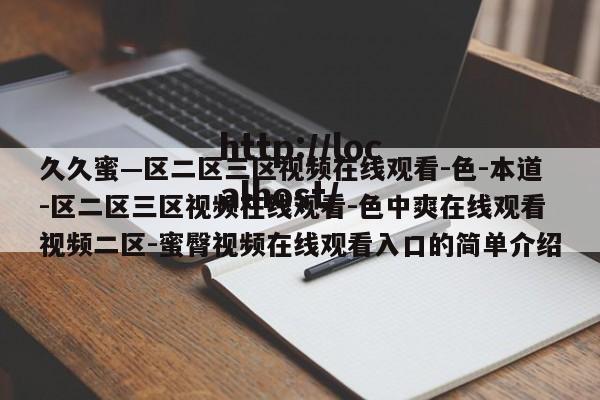 久久蜜—区二区三区视频在线观看-色-本道-区二区三区视频在线观看-色中爽在线观看视频二区-蜜臀视频在线观看入口的简单介绍